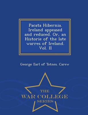 Pacata Hibernia. Ireland Appeased and Reduced. Or, an Historie of the Late Warres of Ireland. Vol. II - War College Series (Paperback)