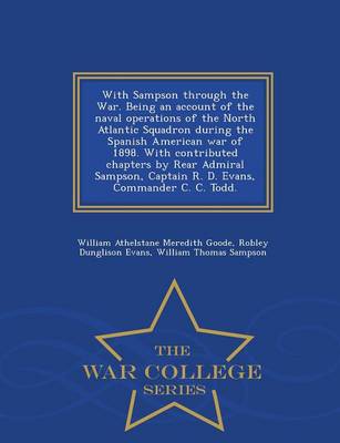 With Sampson Through the War. Being an Account of the Naval Operations of the North Atlantic Squadron During the Spanish American War of 1898. with Contributed Chapters by Rear Admiral Sampson, Captain R. D. Evans, Commander C. C. Todd. - War College Serie (Paperback)
