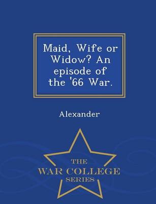 Maid, Wife or Widow? an Episode of the '66 War. - War College Series (Paperback)