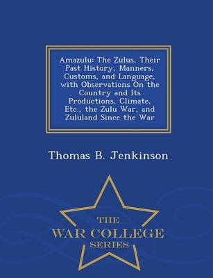 Amazulu: The Zulus, Their Past History, Manners, Customs, and Language, with Observations on the Country and Its Productions, Climate, Etc., the Zulu War, and Zululand Since the War - War College Series (Paperback)