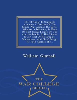 The Christian in Complete Armour: A Treatise of the Saints' War Against the Devil, Wherein a Discovery Is Made of That Grand Enemy of God and His People, in His Policies, Power, Seat of His Empire, Wickedness, and Chief Design He Hath Against The... - War College Series (Paperback)