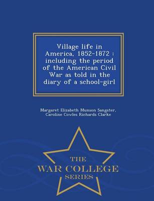 Village Life in America, 1852-1872: Including the Period of the American Civil War as Told in the Diary of a School-Girl - War College Series (Paperback)