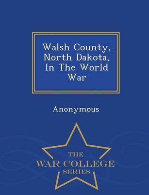 Walsh County, North Dakota, in the World War - War College Series (Paperback)