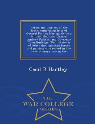 Heroes and Patriots of the South; Comprising Lives of General Francis Marion, General William Moultrie, General Andrew Pickens, and Governor John Rutledge. with Sketches of Other Distinguished Heroes and Patriots Who Served in the Revolutionary War in the (Paperback)