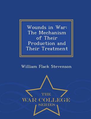 Wounds in War: The Mechanism of Their Production and Their Treatment - War College Series (Paperback)