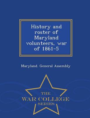 History and Roster of Maryland Volunteers, War of 1861-5 - War College Series (Paperback)