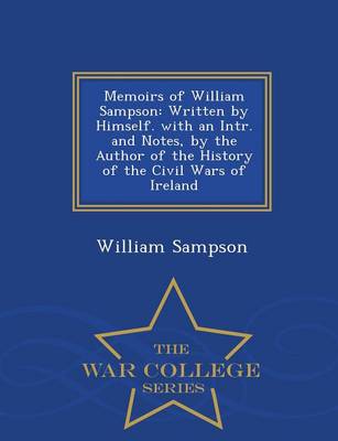 Memoirs of William Sampson: Written by Himself. with an Intr. and Notes, by the Author of the History of the Civil Wars of Ireland - War College Series (Paperback)