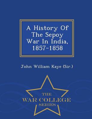 A History of the Sepoy War in India, 1857-1858 - War College Series (Paperback)