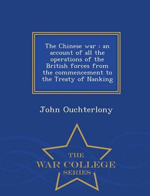 The Chinese War: An Account of All the Operations of the British Forces from the Commencement to the Treaty of Nanking - War College Series (Paperback)