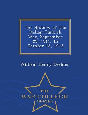 The History of the Italian-Turkish War, September 29, 1911, to October 18, 1912 - War College Series (Paperback)