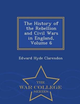 The History of the Rebellion and Civil Wars in England, Volume 6 - War College Series (Paperback)