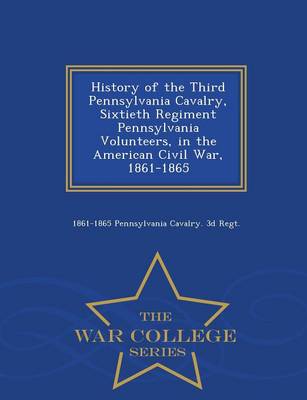 History of the Third Pennsylvania Cavalry, Sixtieth Regiment Pennsylvania Volunteers, in the American Civil War, 1861-1865 - War College Series (Paperback)