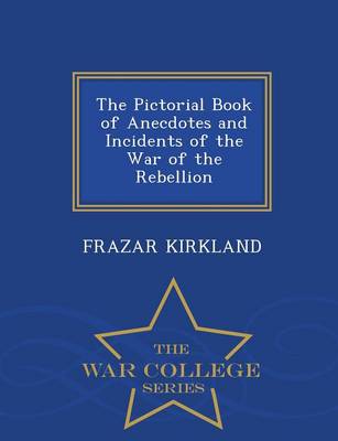 The Pictorial Book of Anecdotes and Incidents of the War of the Rebellion - War College Series (Paperback)
