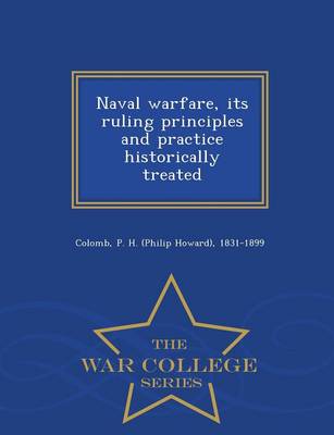 Naval Warfare, Its Ruling Principles and Practice Historically Treated - War College Series (Paperback)
