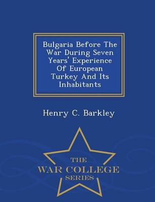 Bulgaria Before the War During Seven Years' Experience of European Turkey and Its Inhabitants - War College Series (Paperback)