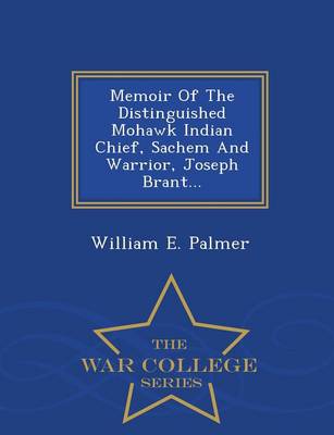 Memoir of the Distinguished Mohawk Indian Chief, Sachem and Warrior, Joseph Brant; - War College Series (Paperback)