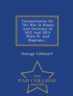 Commentaries on the War in Russia and Germany in 1812 and 1813: With PL. and Diagrams... - War College Series (Paperback)