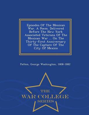 Episodes of the Mexican War. a Poem. Delivered Before the New York Associated Veterans of the Mexican War ... on the Thirty-First Anniversary of the Capture of the City of Mexico - War College Series (Paperback)