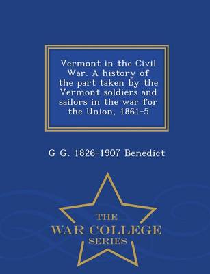 Vermont in the Civil War. a History of the Part Taken by the Vermont Soldiers and Sailors in the War for the Union, 1861-5 - War College Series (Paperback)