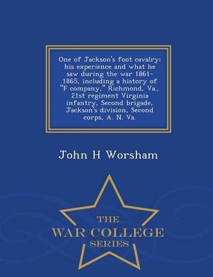 One of Jackson's Foot Cavalry: His Experience and What He Saw During the War 1861-1865, Including a History of F Company, Richmond, Va., 21st Regiment Virginia Infantry, Second Brigade, Jackson's Division, Second Corps, A. N. Va - War College Series (Paperback)