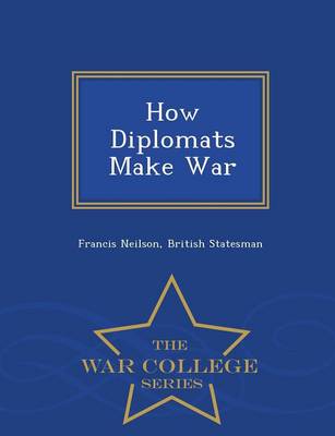 How Diplomats Make War - War College Series (Paperback)