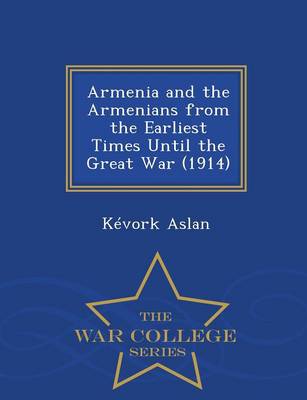 Armenia and the Armenians from the Earliest Times Until the Great War (1914) - War College Series (Paperback)