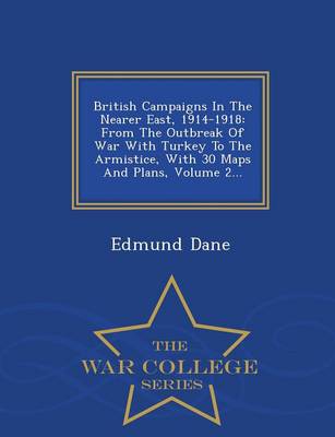 British Campaigns in the Nearer East, 1914-1918: From the Outbreak of War with Turkey to the Armistice, with 30 Maps and Plans, Volume 2... - War College Series (Paperback)