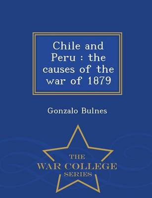 Chile and Peru: The Causes of the War of 1879 - War College Series (Paperback)
