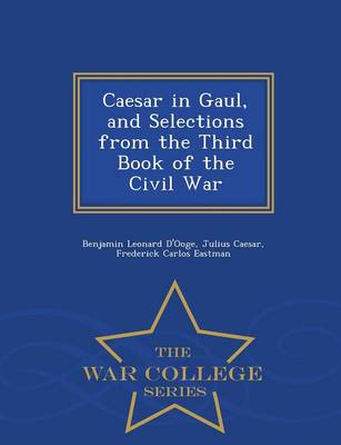 Caesar in Gaul, and Selections from the Third Book of the Civil War - War College Series (Paperback)