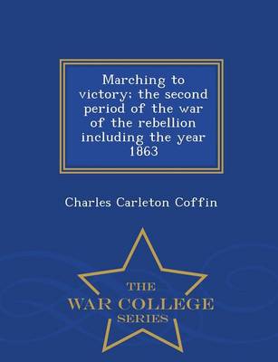 Marching to Victory; The Second Period of the War of the Rebellion Including the Year 1863 - War College Series (Paperback)