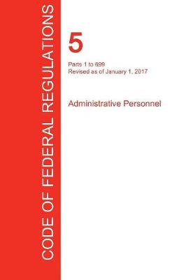Cfr 5, Parts 1 to 699, Administrative Personnel, January 01, 2017 (Volume 1 of 3) (Paperback)
