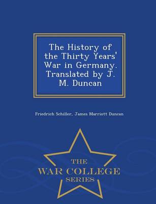 The History of the Thirty Years' War in Germany. Translated by J. M. Duncan - War College Series (Paperback)