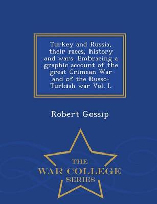 Turkey and Russia, Their Races, History and Wars. Embracing a Graphic Account of the Great Crimean War and of the Russo-Turkish War Vol. I. - War College Series (Paperback)