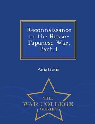 Reconnaissance in the Russo-Japanese War, Part 1 - War College Series (Paperback)