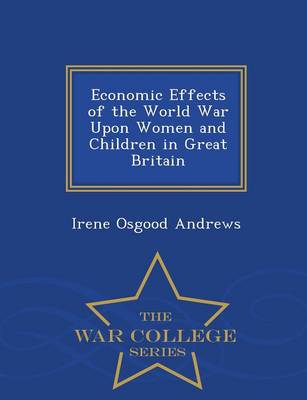 Economic Effects of the World War Upon Women and Children in Great Britain - War College Series (Paperback)