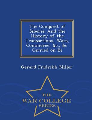 The Conquest of Siberia: And the History of the Transactions, Wars, Commerce, &C., &C. Carried on Be - War College Series (Paperback)
