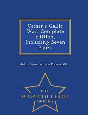 Caesar's Gallic War: Complete Edition, Including Seven Books - War College Series (Paperback)