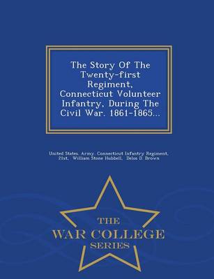 The Story of the Twenty-First Regiment, Connecticut Volunteer Infantry, During the Civil War. 1861-1865... - War College Series (Paperback)