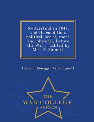 Switzerland in 1847, and Its Condition, Political, Social, Moral and Physical, Before the War ... Edited by Mrs. P. Sinnett. - War College Series (Paperback)