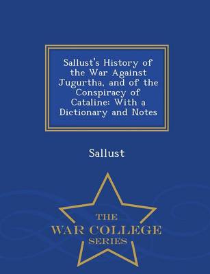 Sallust's History of the War Against Jugurtha, and of the Conspiracy of Cataline: With a Dictionary and Notes - War College Series (Paperback)