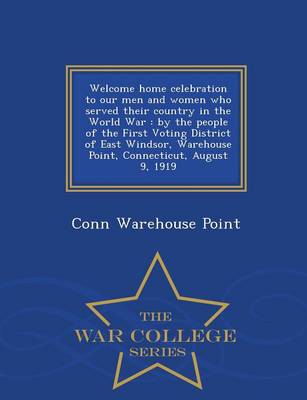 Welcome Home Celebration to Our Men and Women Who Served Their Country in the World War: By the People of the First Voting District of East Windsor, Warehouse Point, Connecticut, August 9, 1919 - War College Series (Paperback)