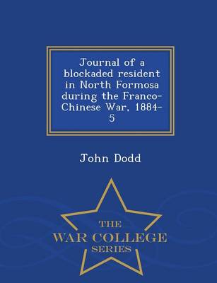 Journal of a Blockaded Resident in North Formosa During the Franco-Chinese War, 1884-5 - War College Series (Paperback)