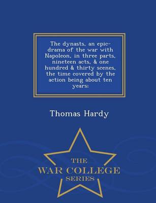 The Dynasts, an Epic-Drama of the War with Napoleon, in Three Parts, Nineteen Acts, & One Hundred & Thirty Scenes, the Time Covered by the Action Being about Ten Years; - War College Series (Paperback)
