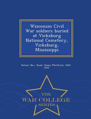 Wisconsin Civil War Soldiers Buried at Vicksburg National Cemetery, Vicksburg, Mississippi - War College Series (Paperback)