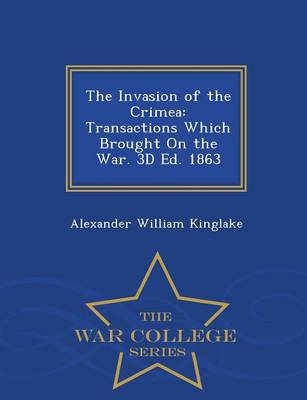 The Invasion of the Crimea: Transactions Which Brought on the War. 3D Ed. 1863 - War College Series (Paperback)