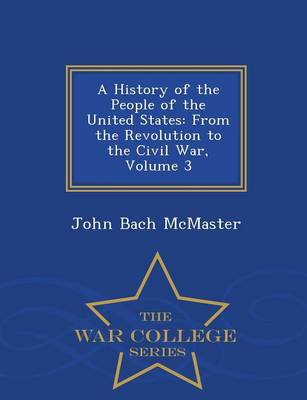 A History of the People of the United States: From the Revolution to the Civil War, Volume 3 - War College Series (Paperback)