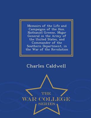 Memoirs of the Life and Campaigns of the Hon. Nathaniel Greene, Major General in the Army of the United States, and Commander of the Southern Department, in the War of the Revolution - War College Series (Paperback)