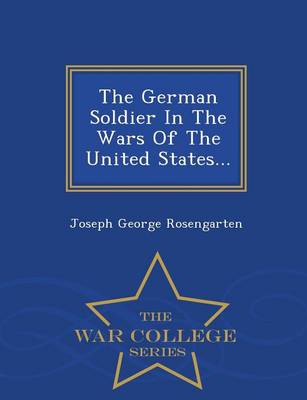 The German Soldier in the Wars of the United States - War College Series (Paperback)