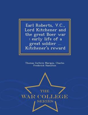 Earl Roberts, V.C., Lord Kitchener and the Great Boer War: Early Life of a Great Soldier ... Kitchener's Reward - War College Series (Paperback)