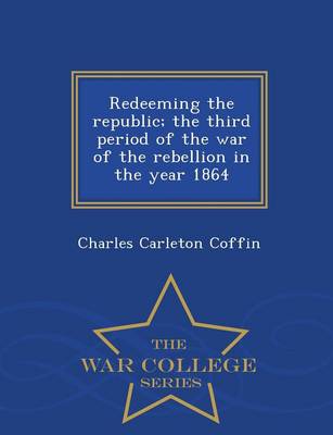Redeeming the Republic; The Third Period of the War of the Rebellion in the Year 1864 - War College Series (Paperback)